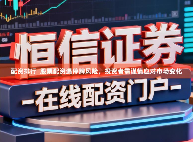 配资排行  股票配资遇停牌风险，投资者需谨慎应对市场变化