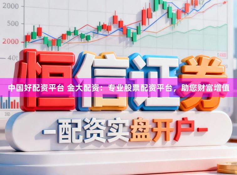 中国好配资平台 金大配资：专业股票配资平台，助您财富增值