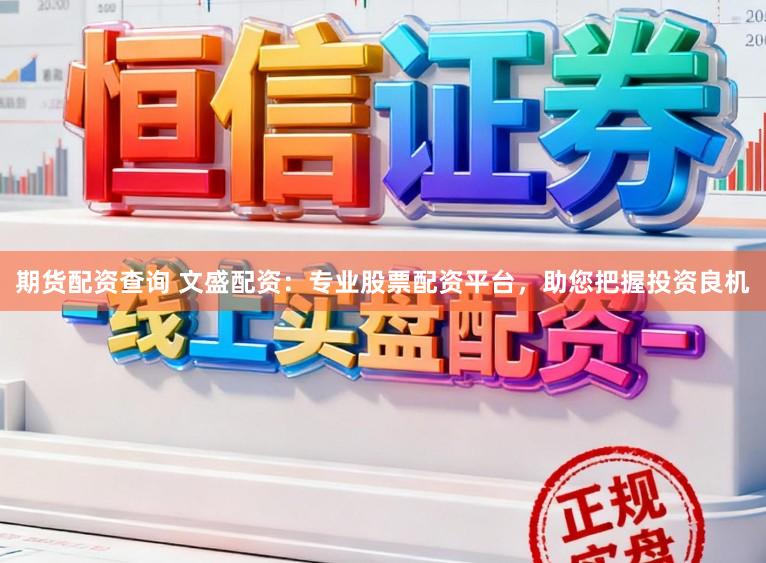 期货配资查询 文盛配资：专业股票配资平台，助您把握投资良机