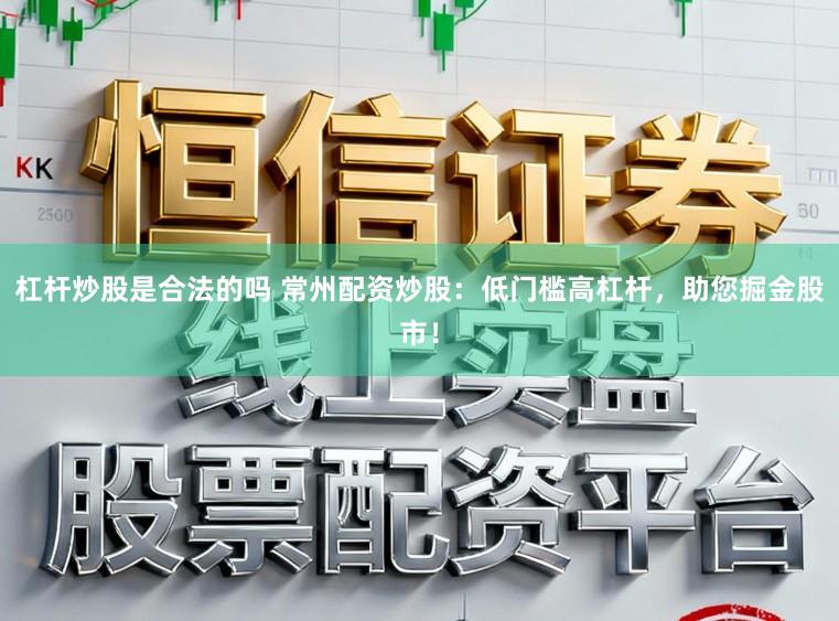 杠杆炒股是合法的吗 常州配资炒股：低门槛高杠杆，助您掘金股市！