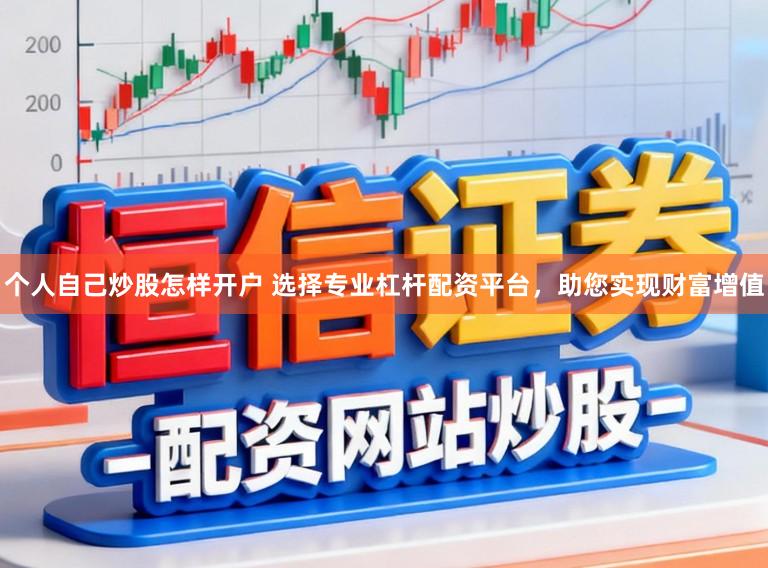 个人自己炒股怎样开户 选择专业杠杆配资平台，助您实现财富增值