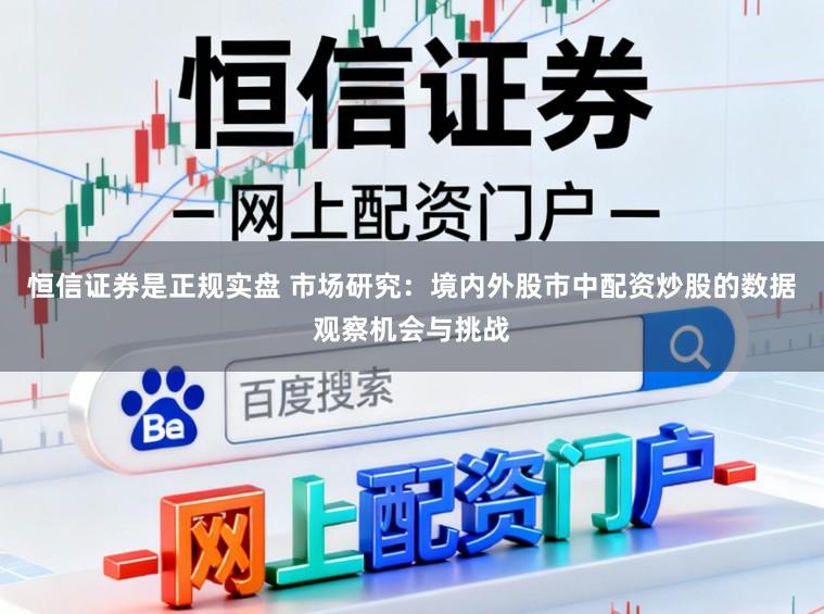 恒信证券是正规实盘 市场研究：境内外股市中配资炒股的数据观察机会与挑战