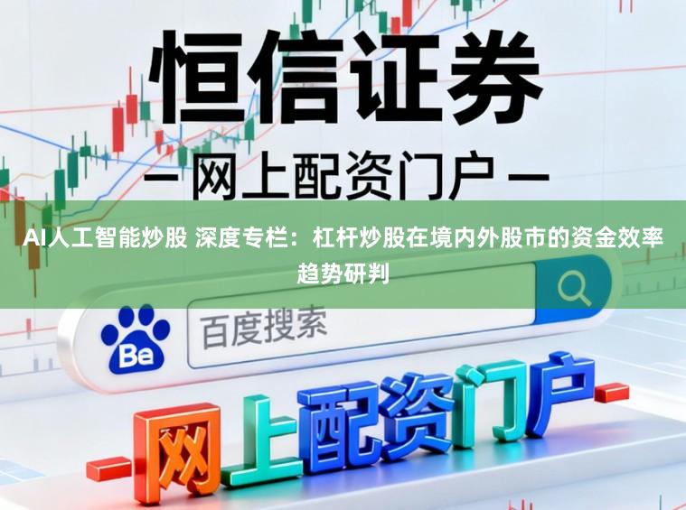 AI人工智能炒股 深度专栏：杠杆炒股在境内外股市的资金效率趋势研判